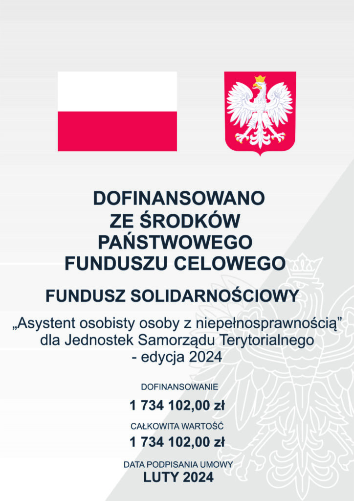 Dofinansowano Ze Środków Państwowego Funduszu Celowego
Fundusz solidarnościowy
Asystent osobisty osoby z niepełnosprawnością dla Jednostek Samorządu Terytorialnego - edycja 2024
Dofinansowanie 1 734 102,00 zł
Całkowita wartość 1 734 102,00 zł
Data podpisania umowy luty 2024