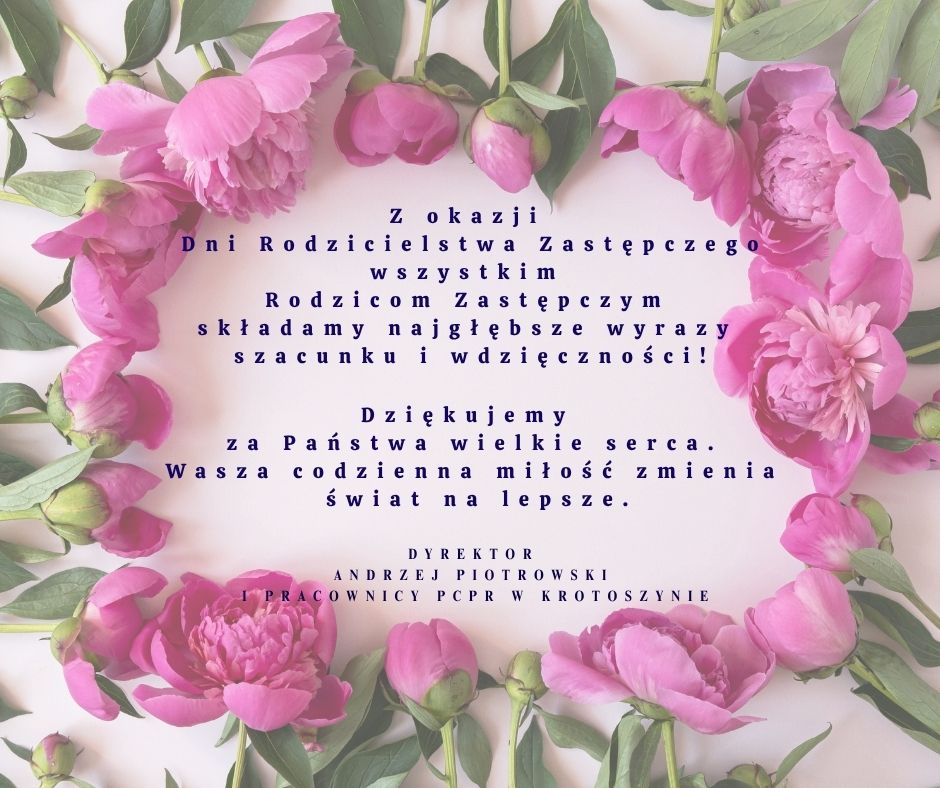 Z okazji Dni Rodzicielstwa Zastępczego wszystkim Rodzicom Zastępczym składamy najgłębsze wyrazy szacunku i wdzięczności
Dziękujemy za Państwa wielkie serce
Wasz codzienna miłość zmienia świat na lepsze
Dyrektor Andrzej Piotrowski i pracownicy PCPR w Krotoszynie