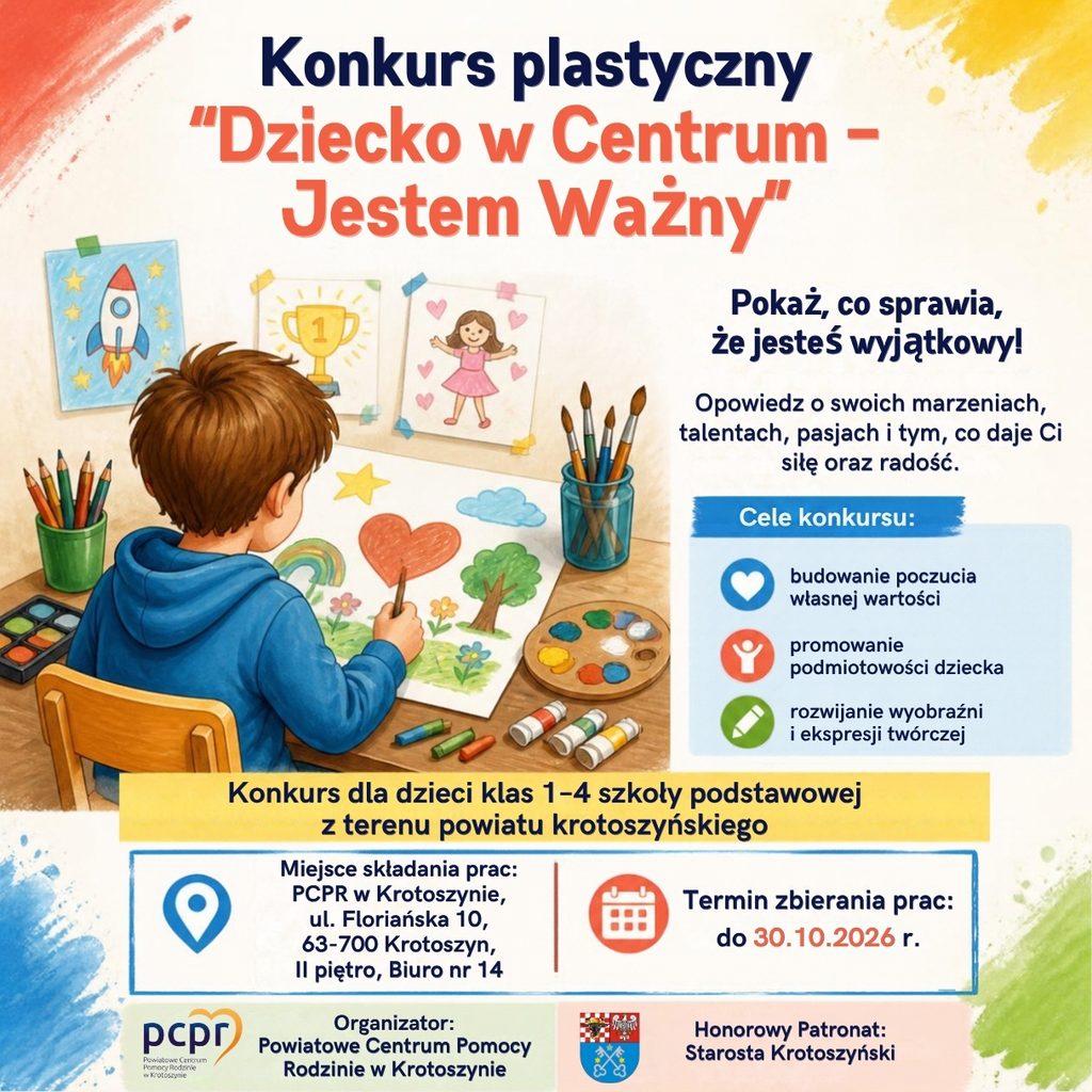Plakat konkursu plastycznego „Dziecko w Centrum – Jestem Ważny”. Pokaż, co sprawia, że jesteś wyjątkowy! Opowiedz o swoich marzeniach, talentach, pasjach i tym, co daje Ci siłę oraz radość. Cele konkursu: budowanie poczucia własnej wartości, promowanie podmiotowości dziecka, rozwijanie wyobraźni i ekspresji twórczej. Konkurs dla dzieci klas 1–4 szkoły podstawowej z terenu powiatu krotoszyńskiego. Miejsce składania prac: PCPR w Krotoszynie, ul. Floriańska 10, 63-700 Krotoszyn, II piętro, Biuro nr 14. Termin zbierania prac: do 30.10.2026 r. Organizator: Powiatowe Centrum Pomocy Rodzinie w Krotoszynie. Honorowy Patronat: Starosta Krotoszyński. Ilustracja: chłopiec rysujący przy stole kredkami i farbami.